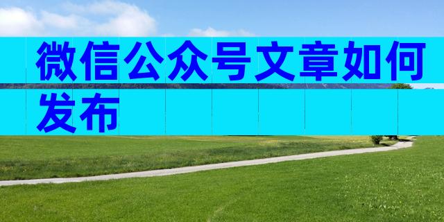 微信公众号文章如何发布