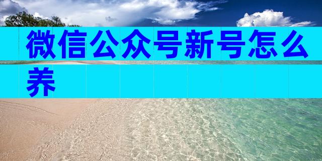 微信公众号新号怎么养