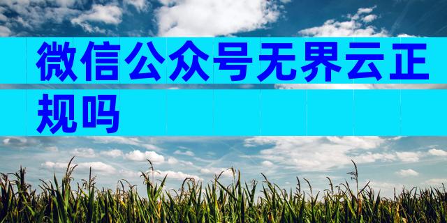 微信公众号无界云正规吗