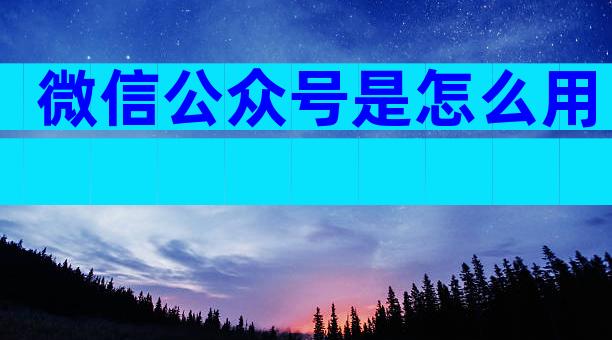微信公众号是怎么用