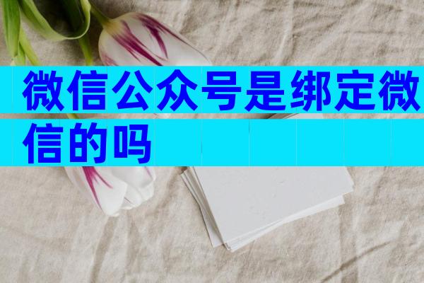 微信公众号是绑定微信的吗