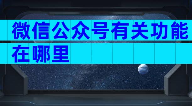 微信公众号有关功能在哪里