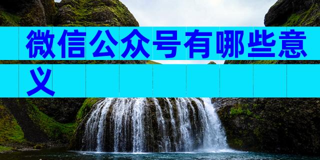 微信公众号有哪些意义