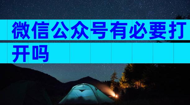 微信公众号有必要打开吗