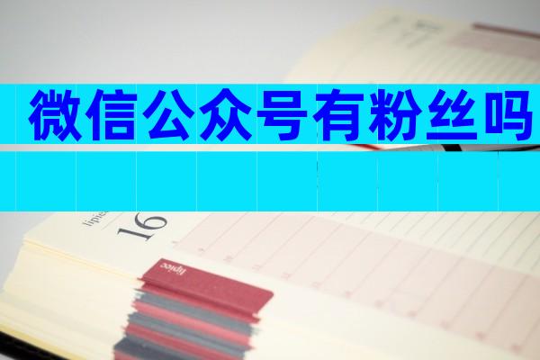 微信公众号有粉丝吗