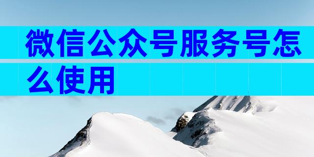 微信公众号服务号怎么使用