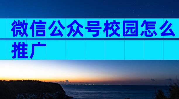 微信公众号校园怎么推广