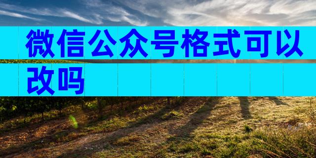 微信公众号格式可以改吗