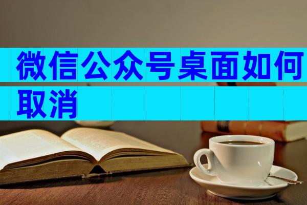 微信公众号桌面如何取消