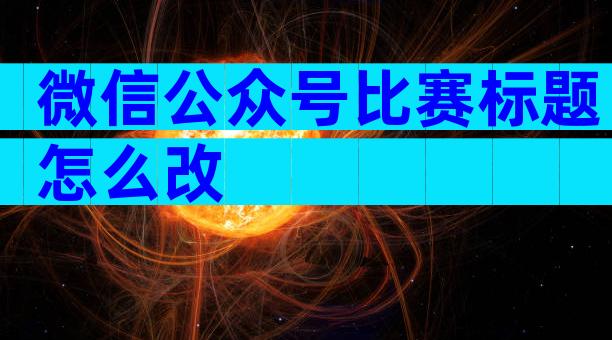 微信公众号比赛标题怎么改