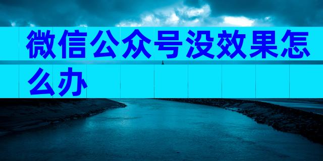 微信公众号没效果怎么办