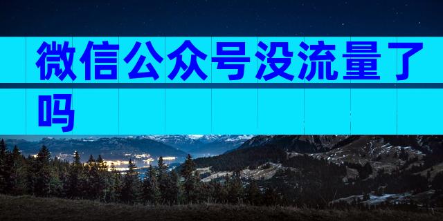 微信公众号没流量了吗