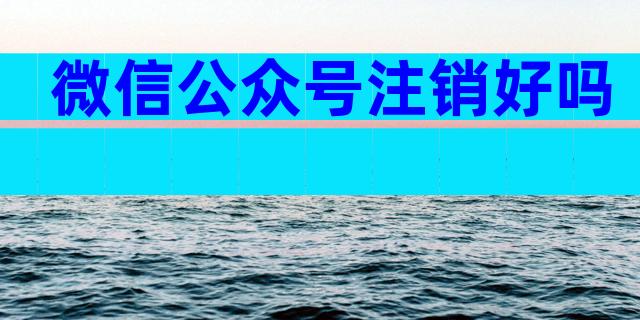 微信公众号注销好吗