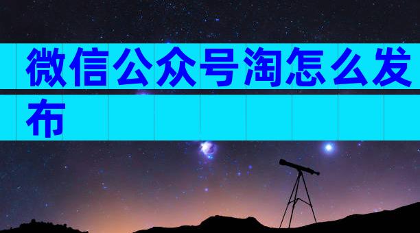 微信公众号淘怎么发布