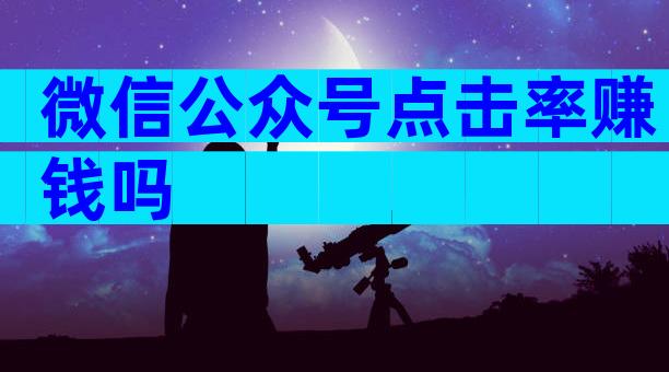 微信公众号点击率赚钱吗