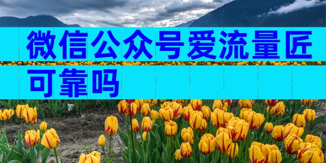微信公众号爱流量匠可靠吗