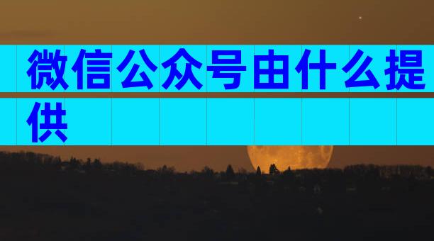 微信公众号由什么提供