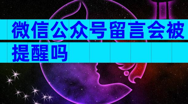 微信公众号留言会被提醒吗