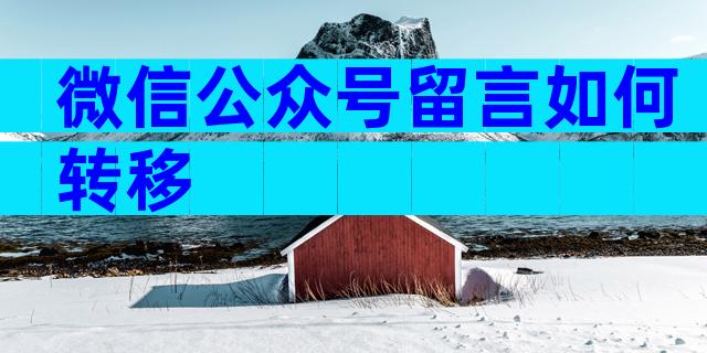 微信公众号留言如何转移