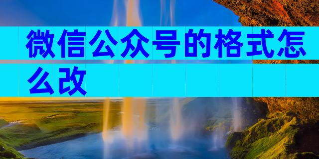 微信公众号的格式怎么改