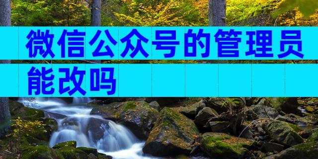 微信公众号的管理员能改吗