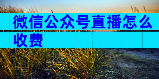 微信公众号直播怎么收费