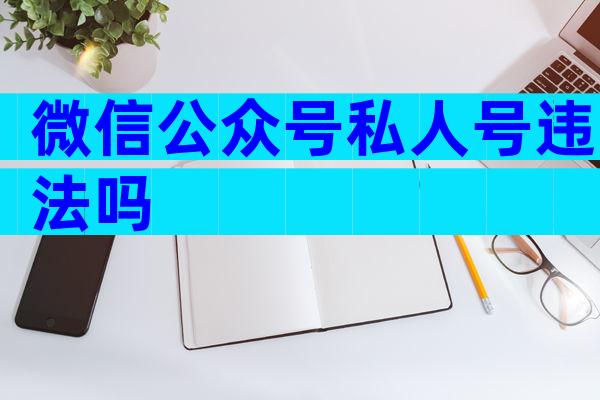 微信公众号私人号违法吗