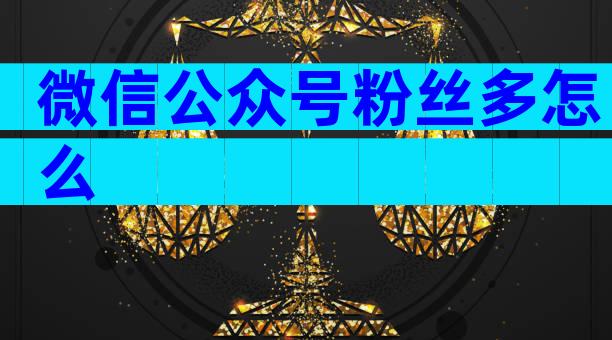 微信公众号粉丝多怎么