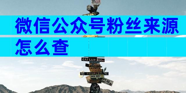 微信公众号粉丝来源怎么查