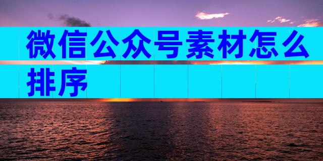 微信公众号素材怎么排序