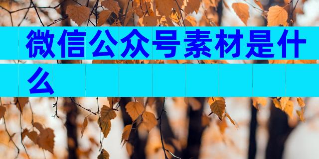 微信公众号素材是什么