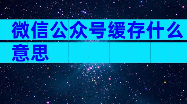 微信公众号缓存什么意思