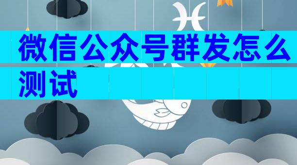 微信公众号群发怎么测试