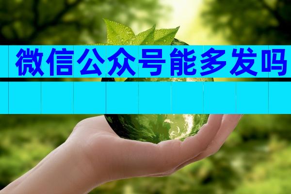 微信公众号能多发吗
