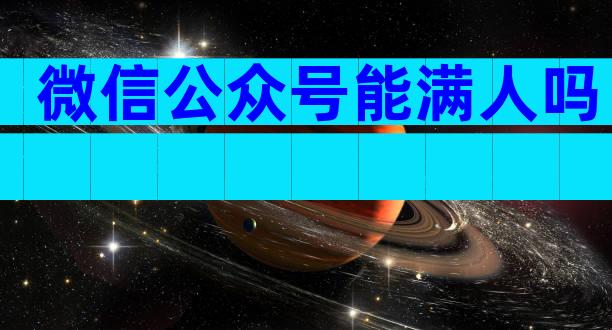 微信公众号能满人吗