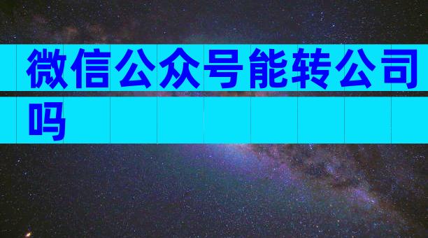 微信公众号能转公司吗