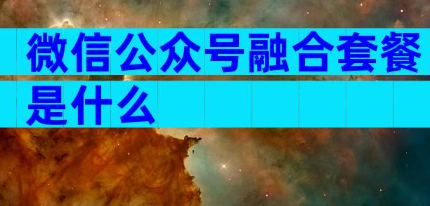 微信公众号融合套餐是什么