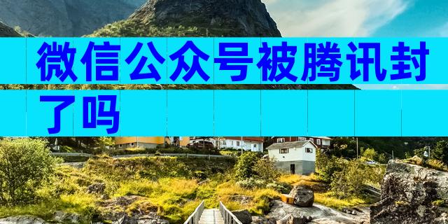 微信公众号被腾讯封了吗