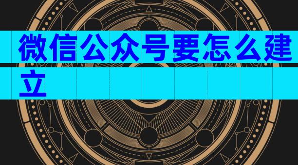 微信公众号要怎么建立