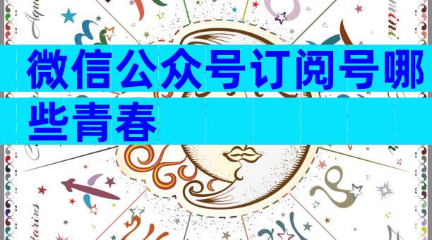 微信公众号订阅号哪些青春