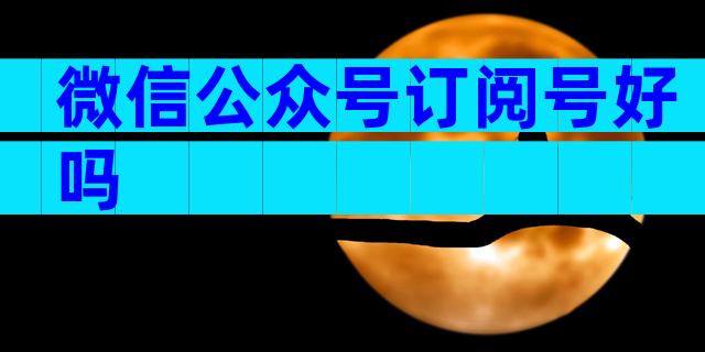 微信公众号订阅号好吗