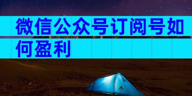 微信公众号订阅号如何盈利
