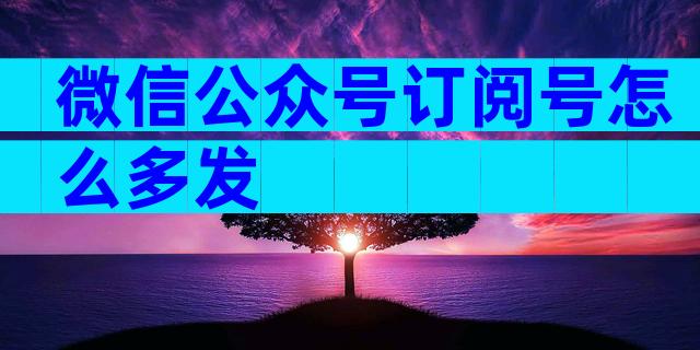 微信公众号订阅号怎么多发