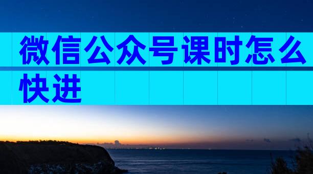 微信公众号课时怎么快进
