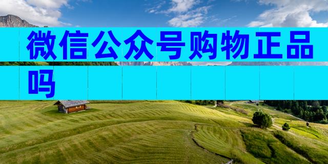 微信公众号购物正品吗