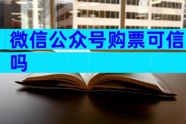 微信公众号购票可信吗