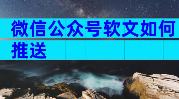 微信公众号软文如何推送