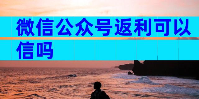 微信公众号返利可以信吗