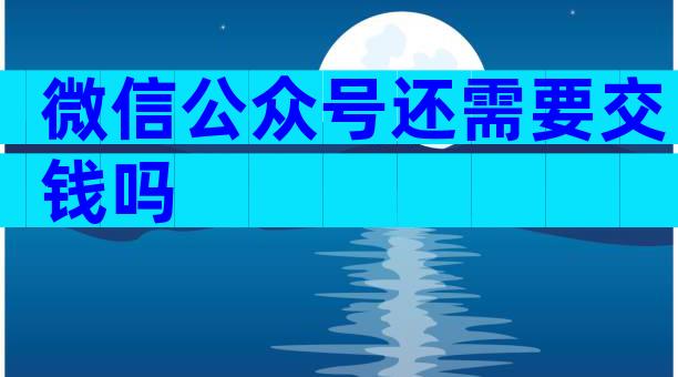 微信公众号还需要交钱吗