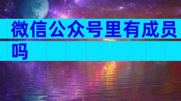 微信公众号里有成员吗